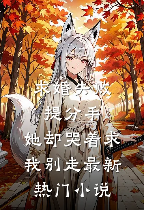 求婚失败提分手，她却哭着求我别走最新热门小说