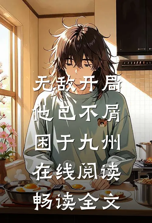 无敌开局,他已不屑困于九州在线阅读畅读全文