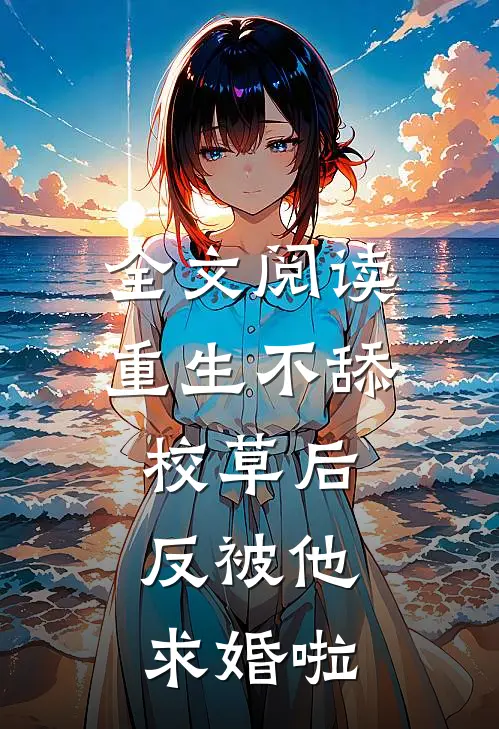 全文阅读重生不舔校草后，反被他求婚啦