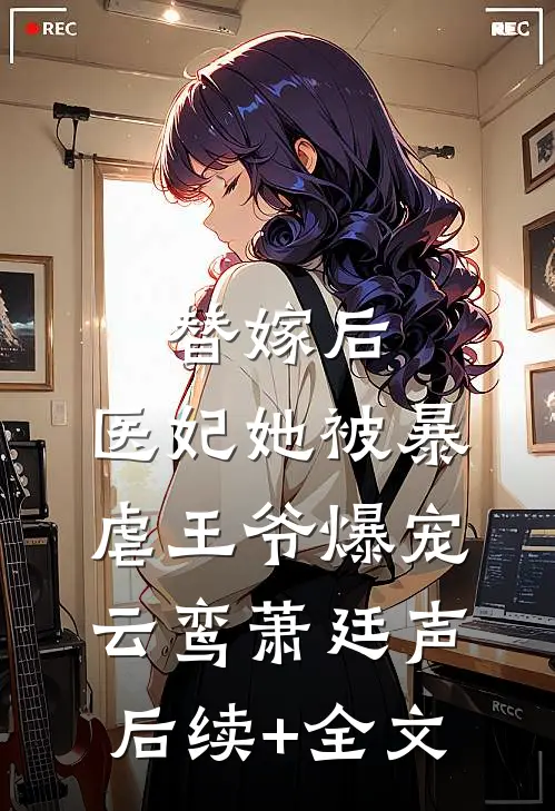 替嫁后，医妃她被暴虐王爷爆宠云鸾萧廷声后续+全文