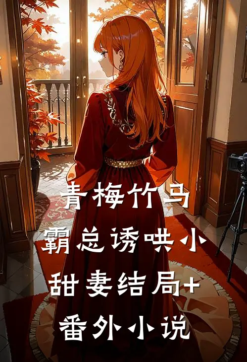 青梅竹马，霸总诱哄小甜妻结局+番外小说