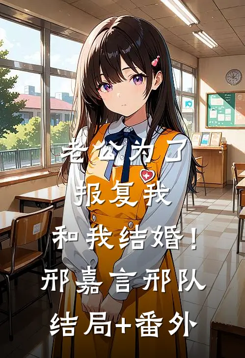老公为了报复我，和我结婚！邢嘉言邢队结局+番外