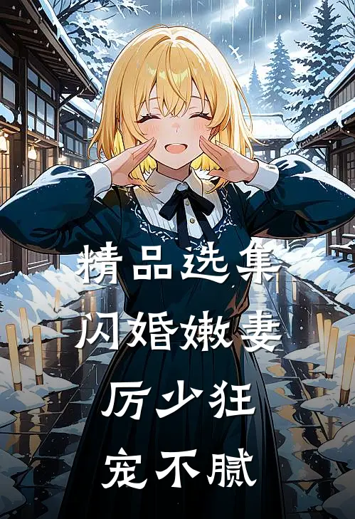 精品选集闪婚嫩妻：厉少狂宠不腻