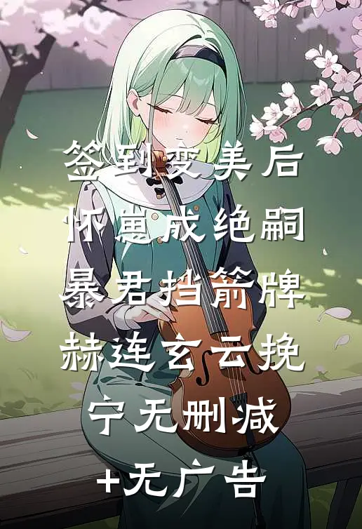签到变美后怀崽成绝嗣暴君挡箭牌赫连玄云挽宁无删减+无广告