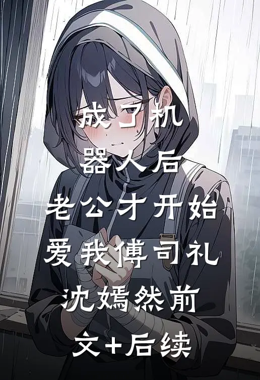成了机器人后，老公才开始爱我傅司礼沈嫣然前文+后续