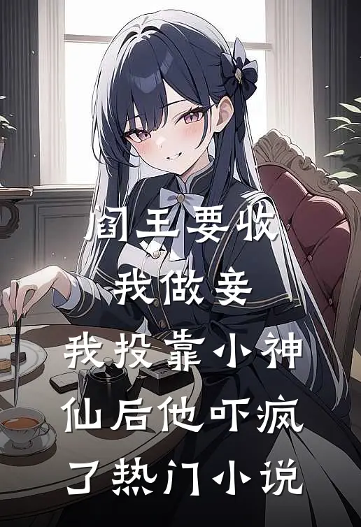 阎王要收我做妾，我投靠小神仙后他吓疯了热门小说