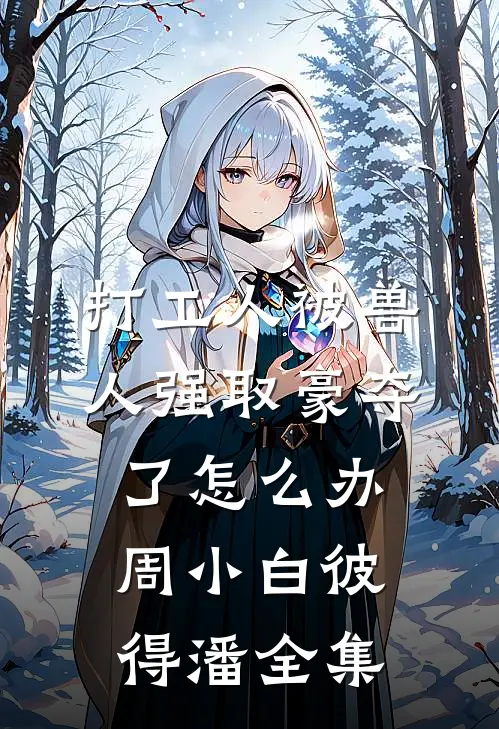 打工人被兽人强取豪夺了怎么办周小白彼得潘 全集