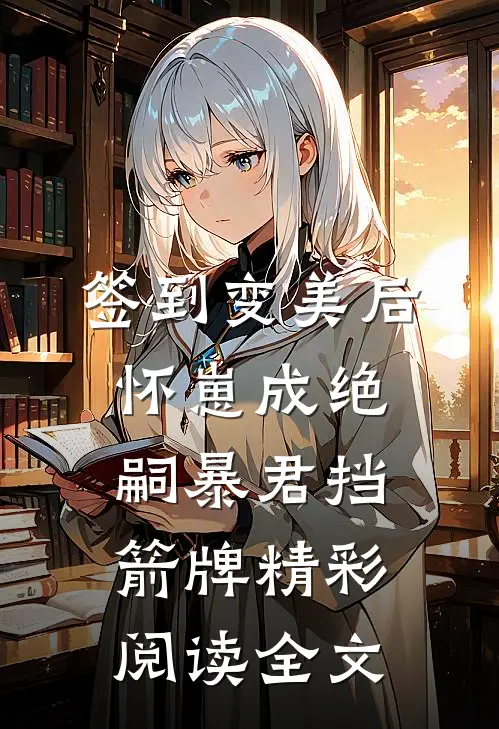 签到变美后怀崽成绝嗣暴君挡箭牌精彩阅读全文