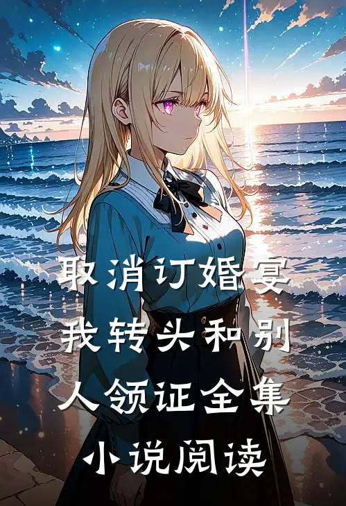 取消订婚宴，我转头和别人领证全集小说阅读