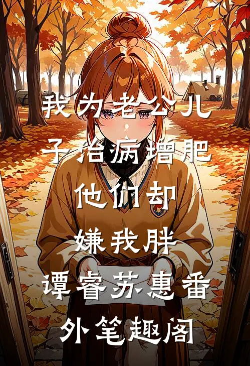 我为老公儿子治病增肥，他们却嫌我胖：谭睿苏惠番外笔趣阁