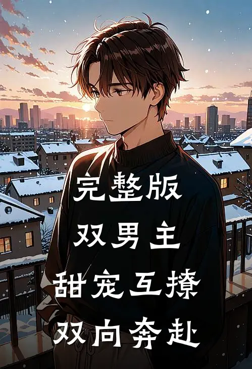 完整版双男主：甜宠互撩，双向奔赴