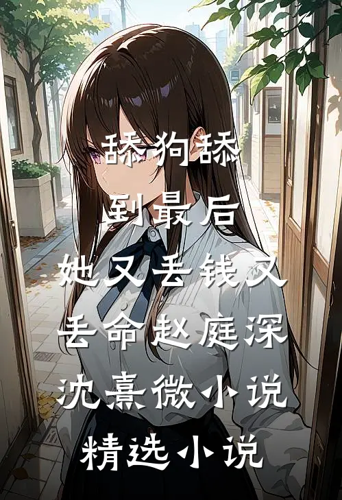 舔狗舔到最后，她又丢钱又丢命赵庭深沈熹微小说精选小说