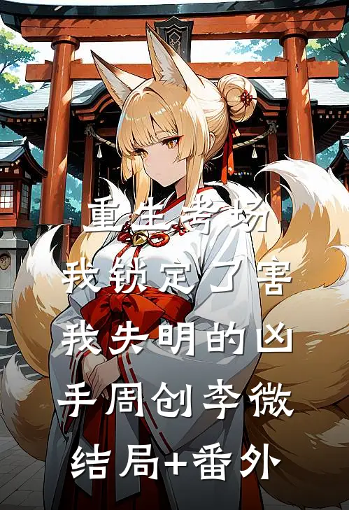 重生考场，我锁定了害我失明的凶手周创李微结局+番外