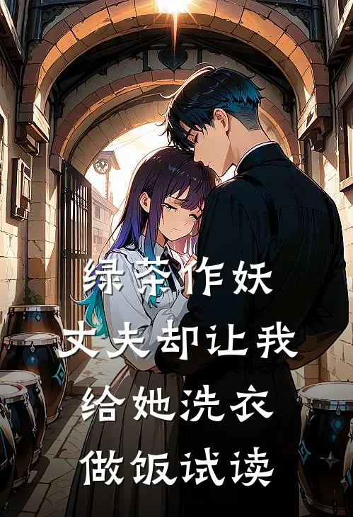 绿茶作妖，丈夫却让我给她洗衣做饭试读