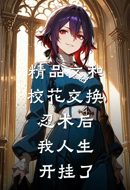 精品文和校花交换忍术后，我人生开挂了