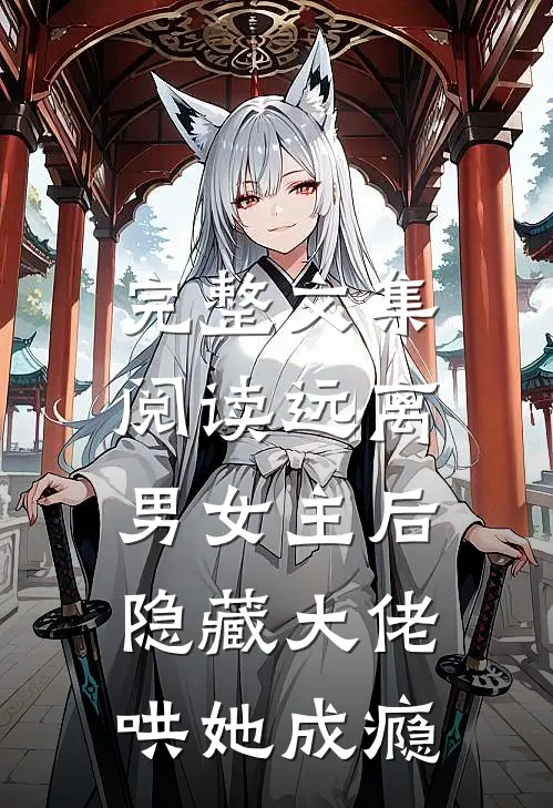 完整文集阅读远离男女主后，隐藏大佬哄她成瘾