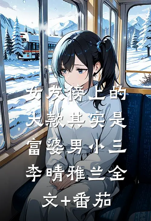 女友傍上的大款其实是富婆男小三李晴雅兰全文+番茄