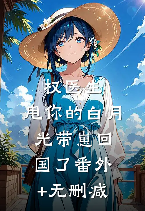 权医生，甩你的白月光带崽回国了番外+无删减