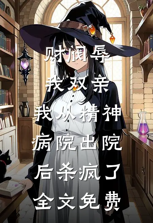财阀辱我双亲，我从精神病院出院后杀疯了全文免费