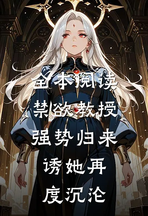 全本阅读禁欲教授强势归来，诱她再度沉沦