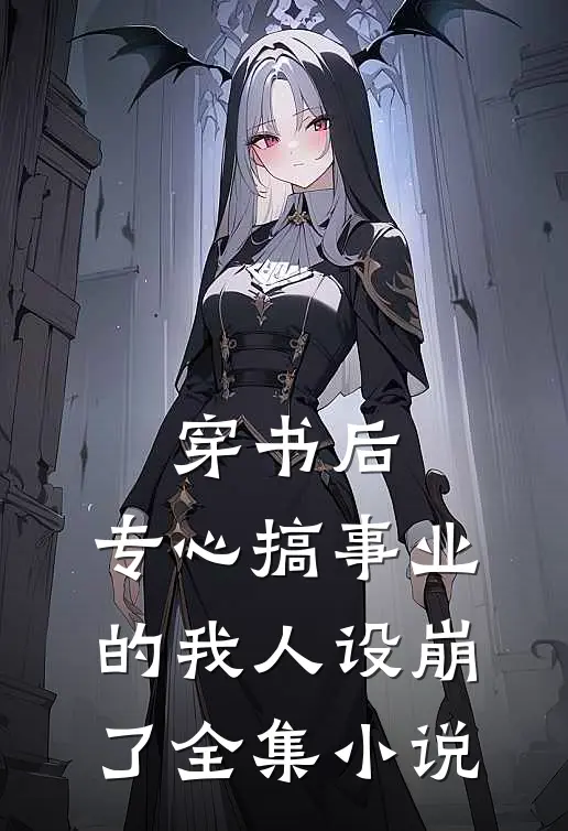 穿书后，专心搞事业的我人设崩了全集小说