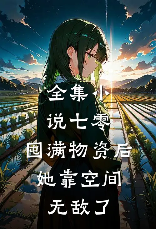 全集小说七零：囤满物资后，她靠空间无敌了