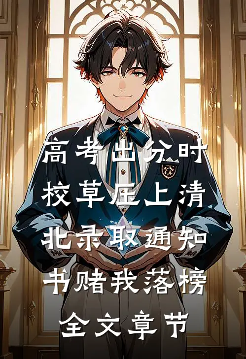 高考出分时，校草压上清北录取通知书赌我落榜全文章节