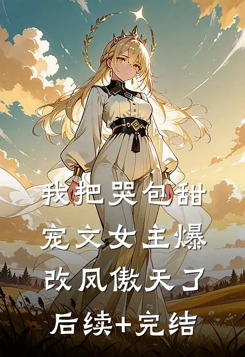 我把哭包甜宠文女主爆改凤傲天了后续+完结