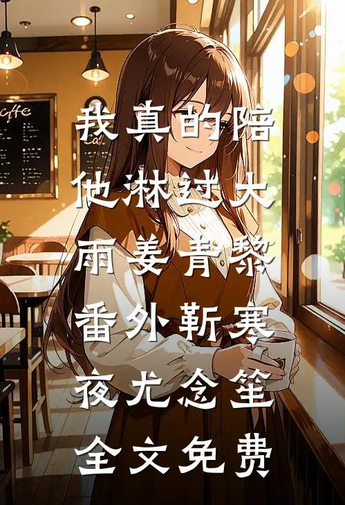 我真的陪他淋过大雨姜青黎： 番外靳寒夜尤念笙全文免费
