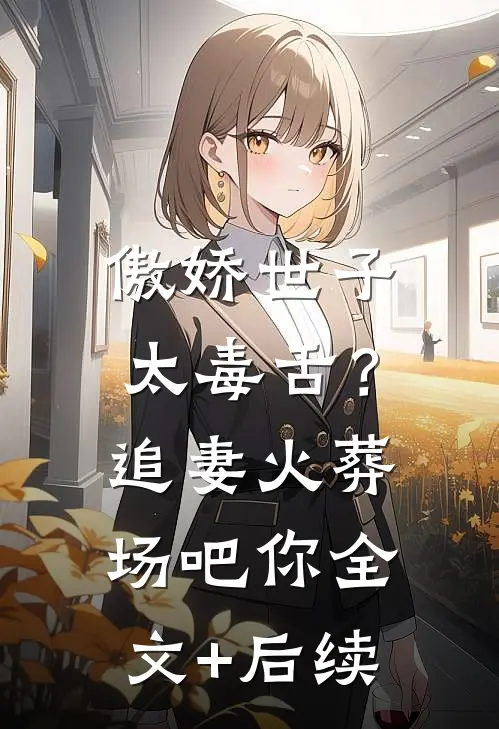 傲娇世子太毒舌？追妻火葬场吧你全文+后续