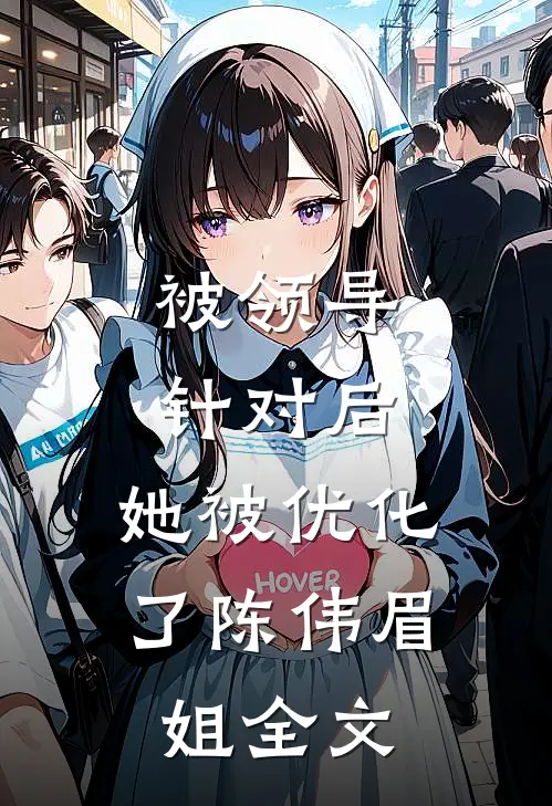 被领导针对后，她被优化了陈伟眉姐全文