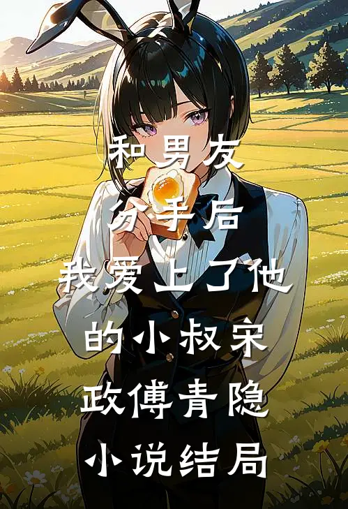 和男友分手后，我爱上了他的小叔宋政傅青隐小说结局