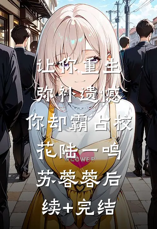 让你重生弥补遗憾，你却霸占校花陆一鸣苏蓉蓉后续+完结