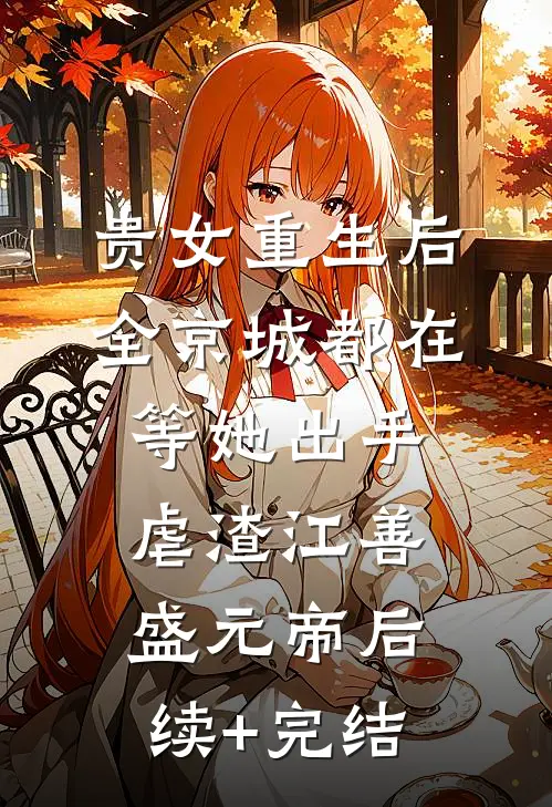 贵女重生后，全京城都在等她出手虐渣江善盛元帝后续+完结