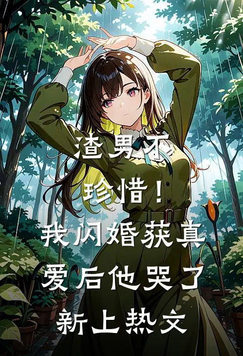 渣男不珍惜！我闪婚获真爱后他哭了新上热文