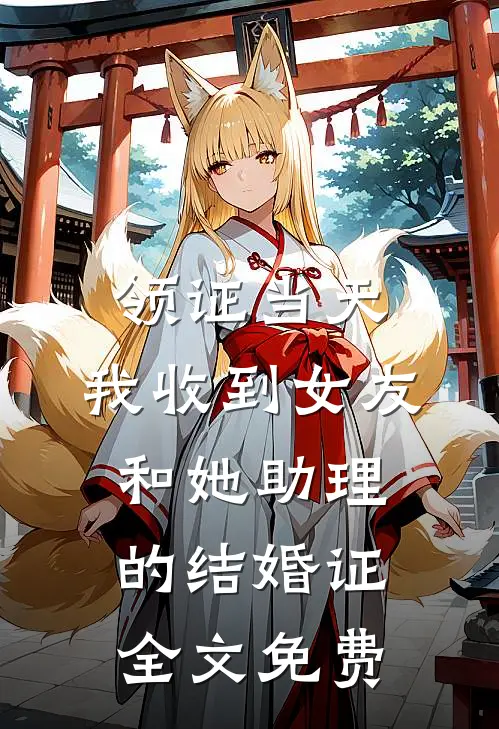 领证当天，我收到女友和她助理的结婚证全文免费