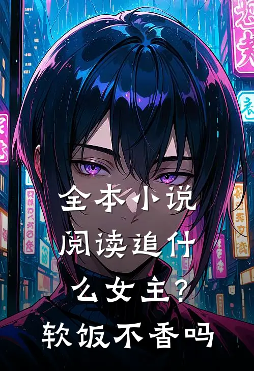 全本小说阅读追什么女主?软饭不香吗