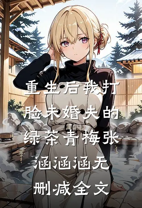 重生后我打脸未婚夫的绿茶青梅张涵涵涵无删减全文