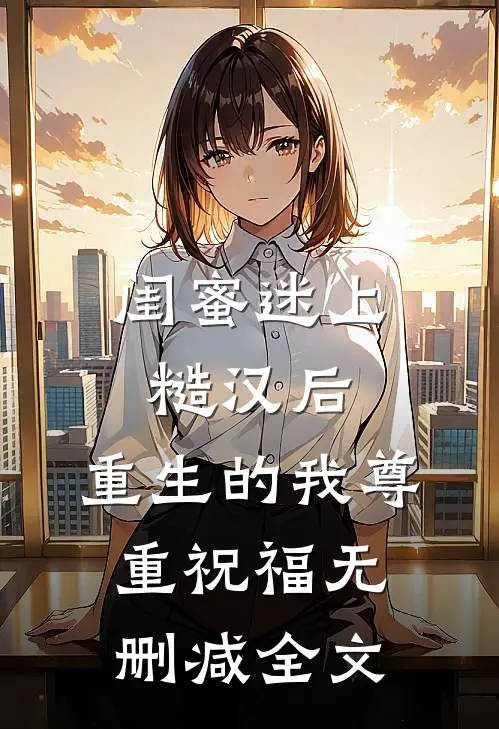 闺蜜迷上糙汉后，重生的我尊重祝福无删减全文