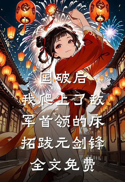 国破后，我爬上了敌军首领的床拓跋元剑锋全文免费
