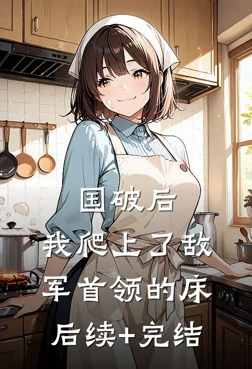 国破后，我爬上了敌军首领的床后续+完结