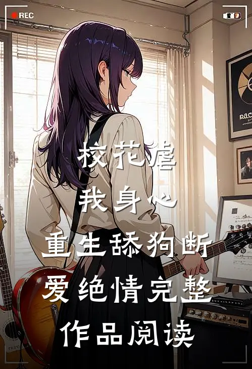 校花虐我身心，重生舔狗断爱绝情完整作品阅读