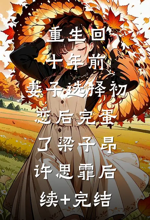重生回十年前，妻子选择初恋后完蛋了梁子昂许思霏后续+完结