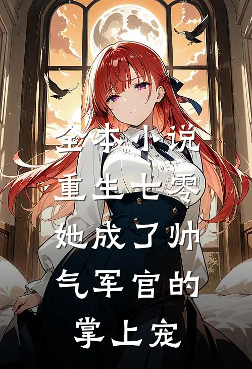 全本小说重生七零，她成了帅气军官的掌上宠