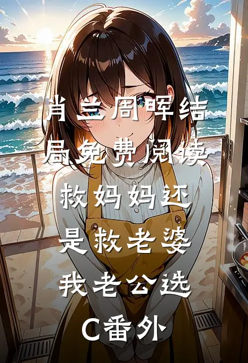 肖兰周晖结局免费阅读救妈妈还是救老婆，我老公选C番外