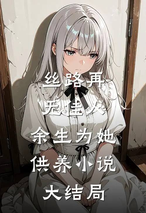 丝路再无佳人，余生为她供养小说大结局