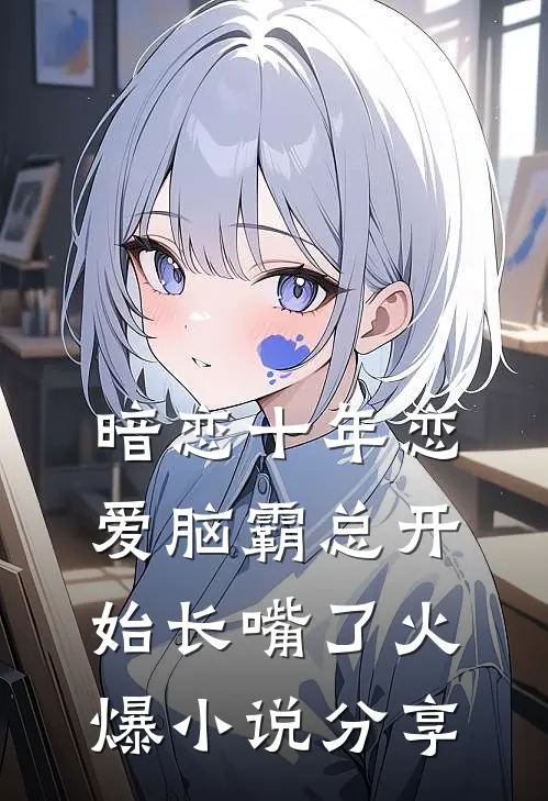 暗恋十年恋爱脑霸总开始长嘴了火爆小说分享