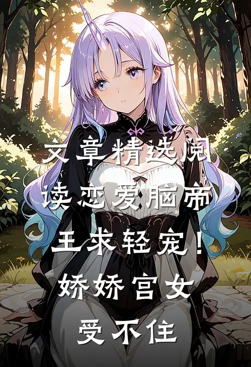 文章精选阅读恋爱脑帝王求轻宠！娇娇宫女受不住