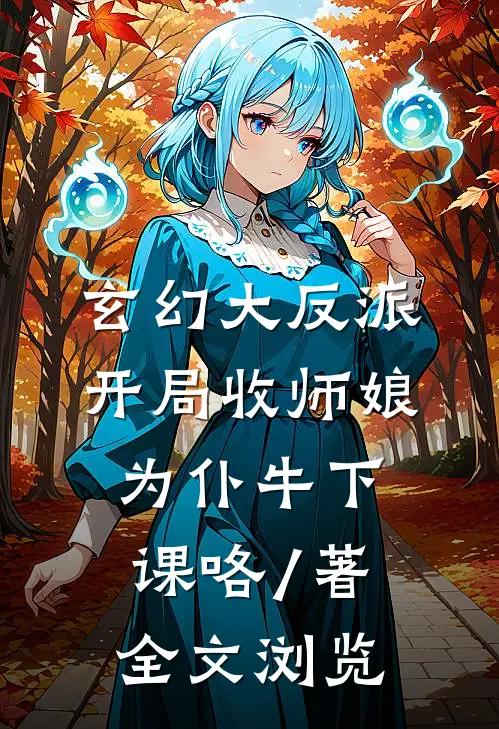 玄幻大反派,开局收师娘为仆牛下课咯 / 著全文浏览