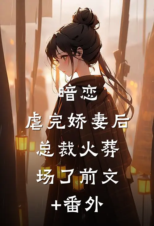 暗恋：虐完娇妻后，总裁火葬场了前文+番外